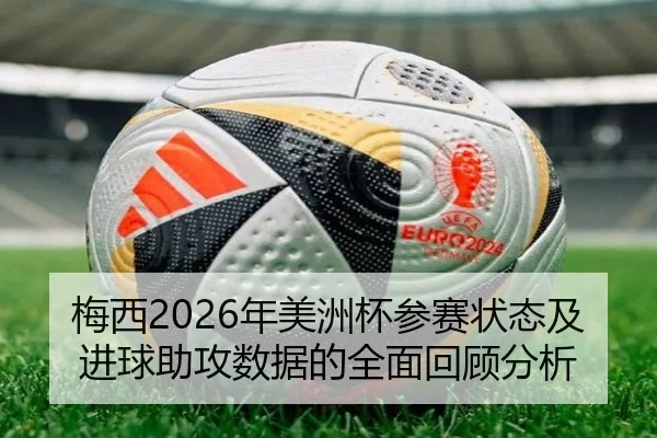 梅西2026年美洲杯参赛状态及进球助攻数据的全面回顾分析